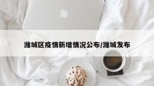 【警方通报潍城区疫情最新情况_潍城区疫情最新消息】