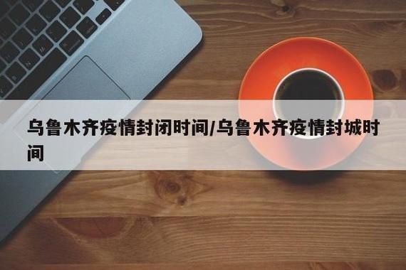 【新疆维吾尔自治区乌鲁木齐新区什么时候可以封城,乌鲁木齐几号开始封城】